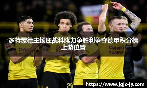 多特蒙德主场迎战科隆力争胜利争夺德甲积分榜上游位置