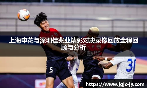 上海申花与深圳佳兆业精彩对决录像回放全程回顾与分析