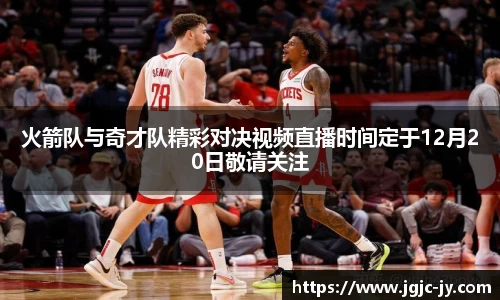 火箭队与奇才队精彩对决视频直播时间定于12月20日敬请关注