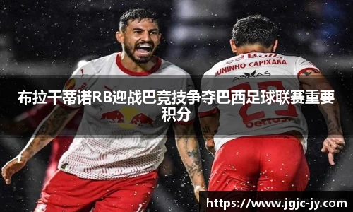 布拉干蒂诺RB迎战巴竞技争夺巴西足球联赛重要积分
